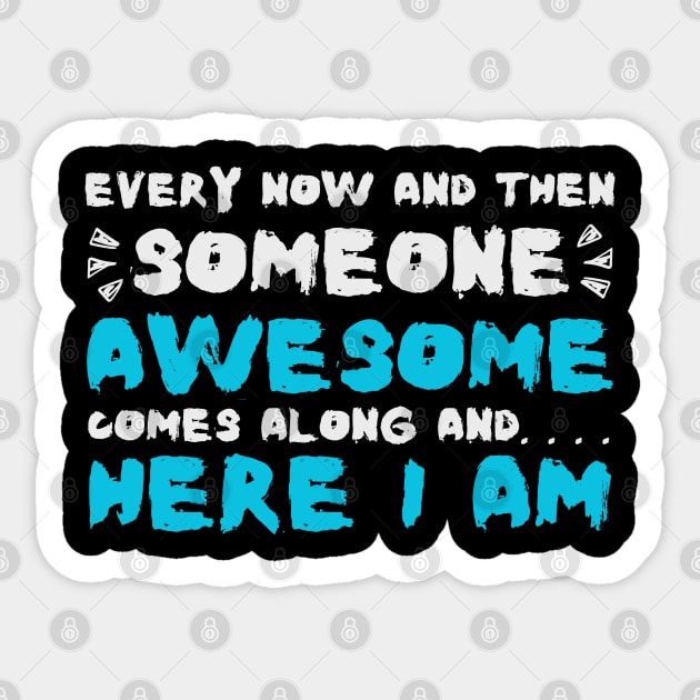 Every Now And Then Someone Awesome Comes Along Here I Am Sarcastic Sticker by The WYLD Tribe